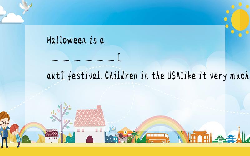 Halloween is a ______[ʃaut] festival.Children in the USAlike it very much题目没打错.