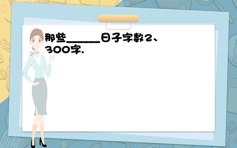 那些______日子字数2、300字.