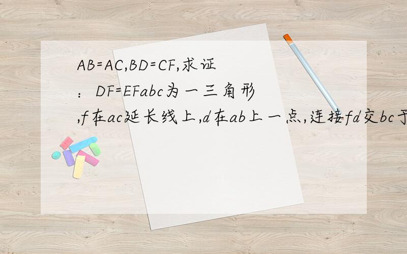 AB=AC,BD=CF,求证：DF=EFabc为一三角形,f在ac延长线上,d在ab上一点,连接fd交bc于e点.o ,是de等于ef