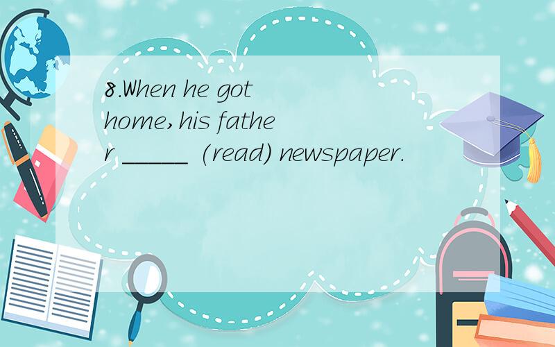 8.When he got home,his father _____ (read) newspaper.