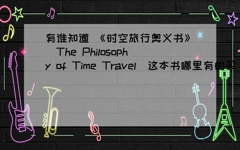 有谁知道 《时空旅行奥义书》（The Philosophy of Time Travel）这本书哪里有的买