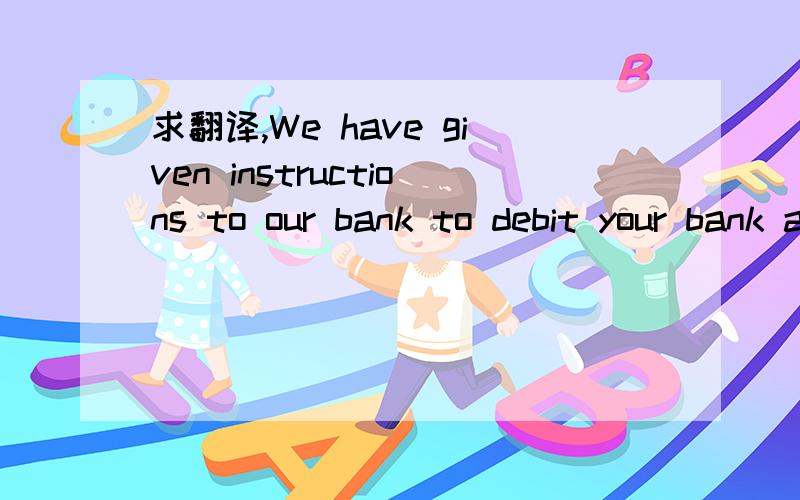 求翻译,We have given instructions to our bank to debit your bank account an amount of $10.