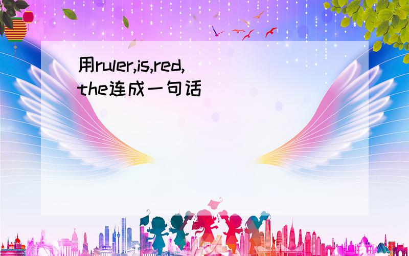 用ruler,is,red,the连成一句话