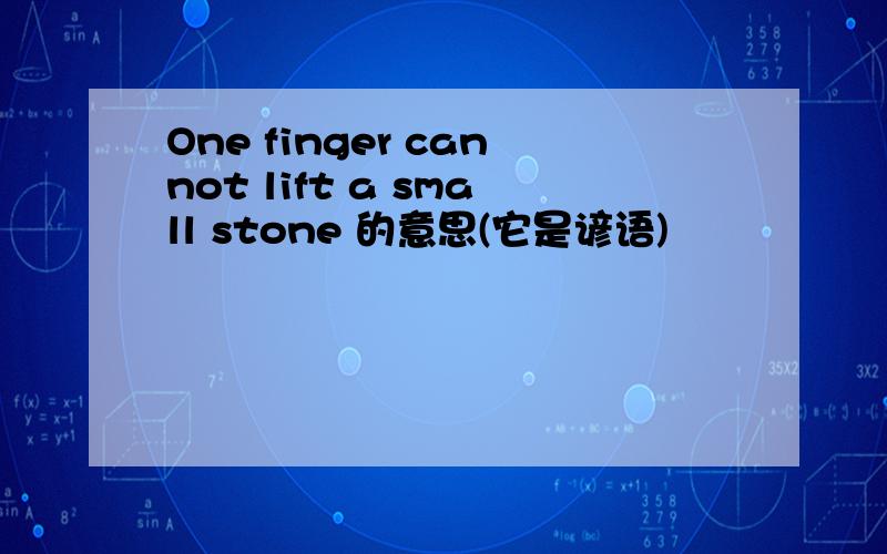 One finger cannot lift a small stone 的意思(它是谚语)