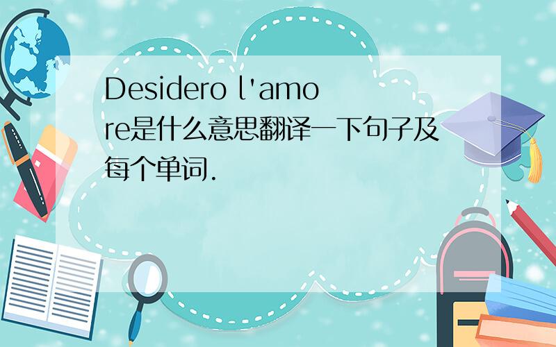 Desidero l'amore是什么意思翻译一下句子及每个单词.