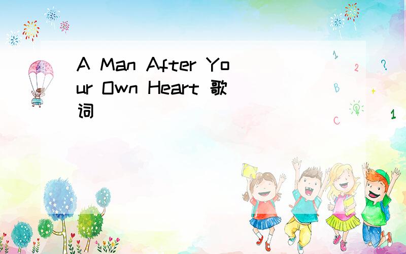 A Man After Your Own Heart 歌词