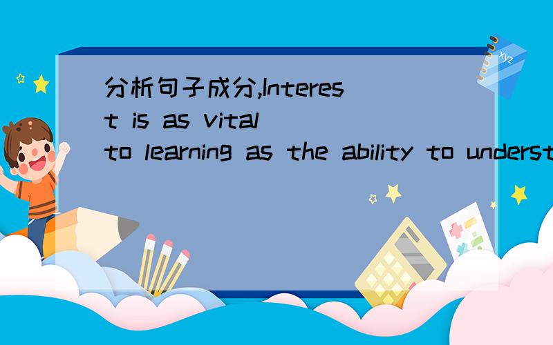 分析句子成分,Interest is as vital to learning as the ability to understand ,even more so.