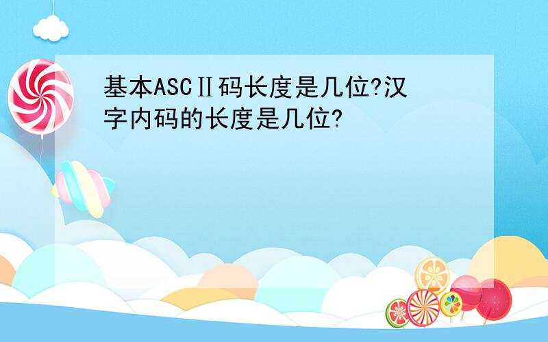 基本ASCⅡ码长度是几位?汉字内码的长度是几位?