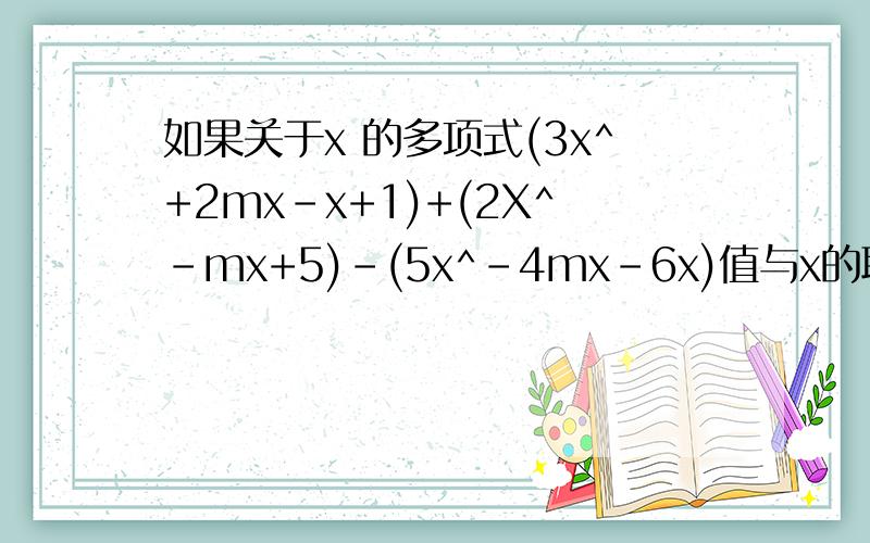 如果关于x 的多项式(3x^+2mx-x+1)+(2X^-mx+5)-(5x^-4mx-6x)值与x的取值无关,试确m的值
