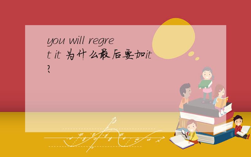 you will regret it 为什么最后要加it?